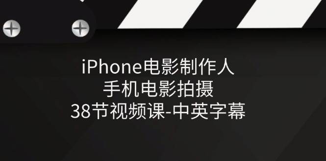（11321期）iPhone电影制作人-手机电影拍摄-38节视频课-中英字幕-问小徐资源库