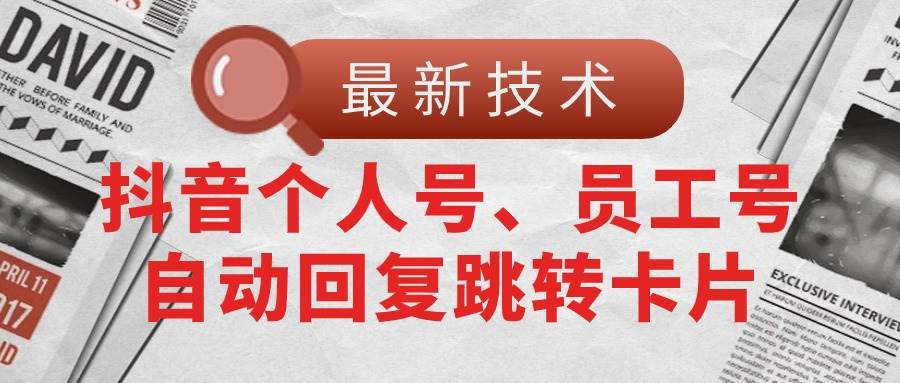 （11202期）【最新技术】抖音个人号、员工号自动回复跳转卡片-问小徐资源库