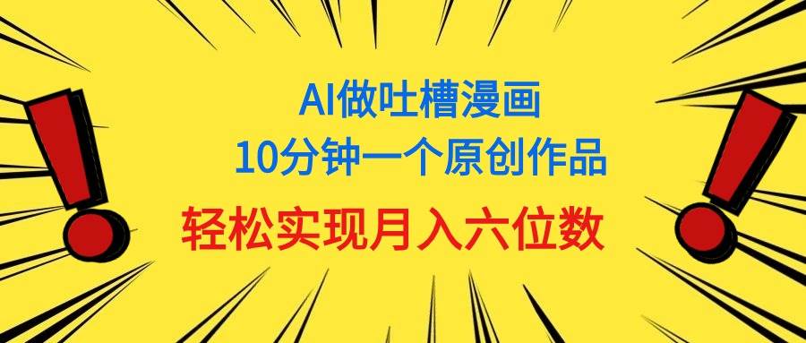 （11065期）用AI做中式吐槽漫画，10分钟一个原创作品，轻松实现月入6位数-问小徐资源库