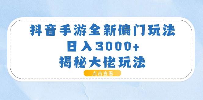 （11075期）抖音手游全新偏门玩法，日入3000+，揭秘大佬玩法-问小徐资源库