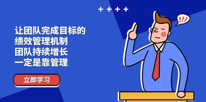 （11325期）让团队-完成目标的 绩效管理机制，团队持续增长，一定是靠管理-问小徐资源库