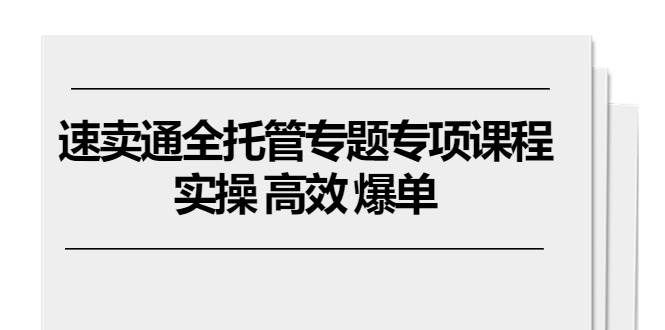 （10917期）速卖通 全托管专题专项课程，实操 高效 爆单（11节课）-问小徐资源库