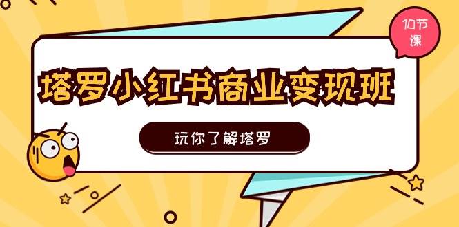 （11184期）塔罗小红书商业变现实操班，玩你了解塔罗，玩转小红书塔罗变现（10节课）-问小徐资源库
