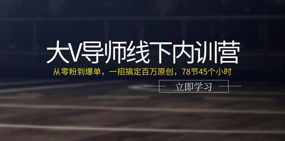 （11261期）大V导师线下内训营：从零粉到爆单，一招搞定百万原创，78节45个小时-问小徐资源库