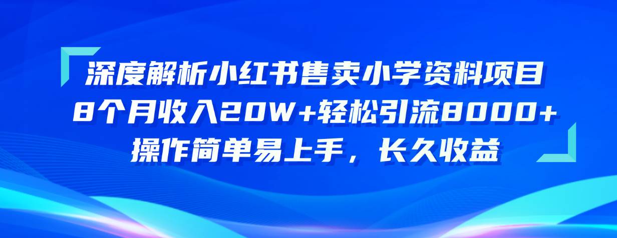 （10910期）深度解析小红书售卖小学资料项目 8个月收入20W+轻松引流8000+操作简单…-问小徐资源库