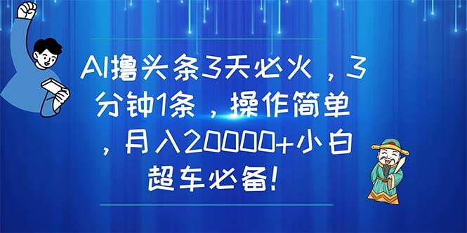 （11033期）AI撸头条3天必火，3分钟1条，操作简单，月入20000+小白超车必备！-问小徐资源库