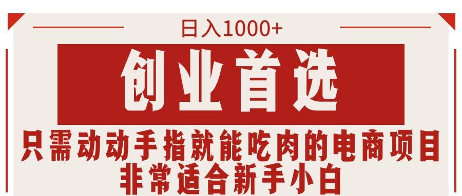 （11488期）只需动动手指就能吃肉的电商项目，日入1000+，创业首选，非常适合新手小白-问小徐资源库