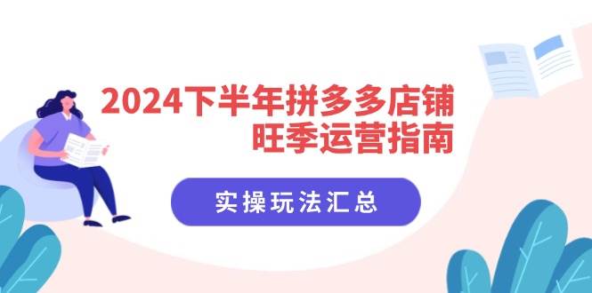 （11876期）2024下半年拼多多店铺旺季运营指南：实操玩法汇总（8节课）-问小徐资源库