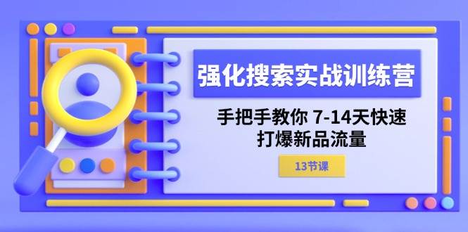 （11557期）强化 搜索实战训练营，手把手教你 7-14天快速-打爆新品流量（13节课）-问小徐资源库
