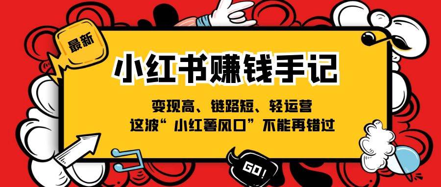 （11531期）小红书-赚钱手记，变现高、链路短、轻运营，这波“小红薯风口”不能再错过-问小徐资源库