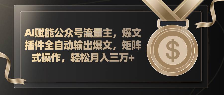 （11604期）AI赋能公众号流量主，插件输出爆文，矩阵式操作，轻松月入三万+-问小徐资源库