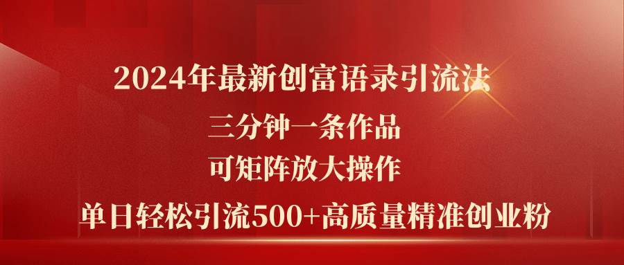 （11465期）2024年最新创富语录引流法，三分钟一条作品可矩阵放大操作，日引流500…-问小徐资源库