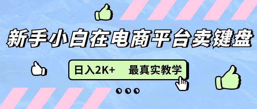 （11610期）新手小白在电商平台卖键盘，日入2K+最真实教学-问小徐资源库