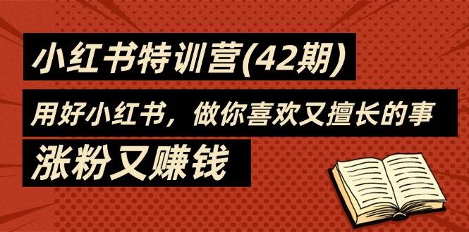 （11492期）35天-小红书特训营(42期)，用好小红书，做你喜欢又擅长的事，涨粉又赚钱-问小徐资源库