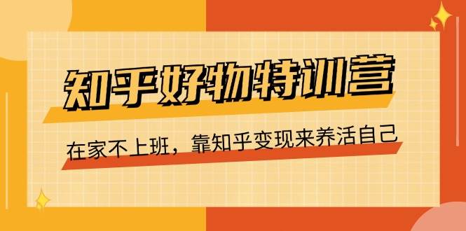 （11369期）知乎好物特训营，在家不上班，靠知乎变现来养活自己（16节）-问小徐资源库
