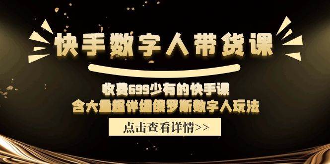 （11640期）快手数字人带货课，收费699少有的快手课，含大量超详细俄罗斯数字人玩法-问小徐资源库