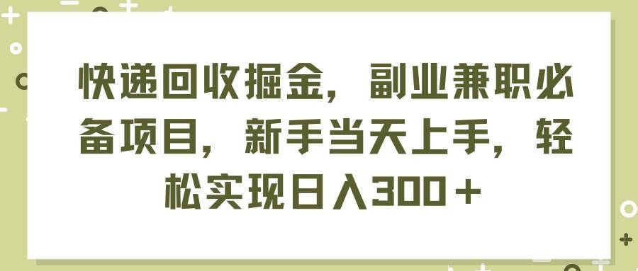 （11747期）快递回收掘金，副业兼职必备项目，新手当天上手，轻松实现日入300＋-问小徐资源库