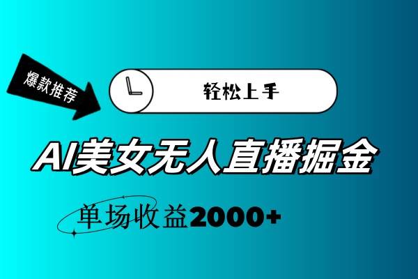 （11579期）AI美女无人直播暴力掘金，小白轻松上手，单场收益2000+-问小徐资源库