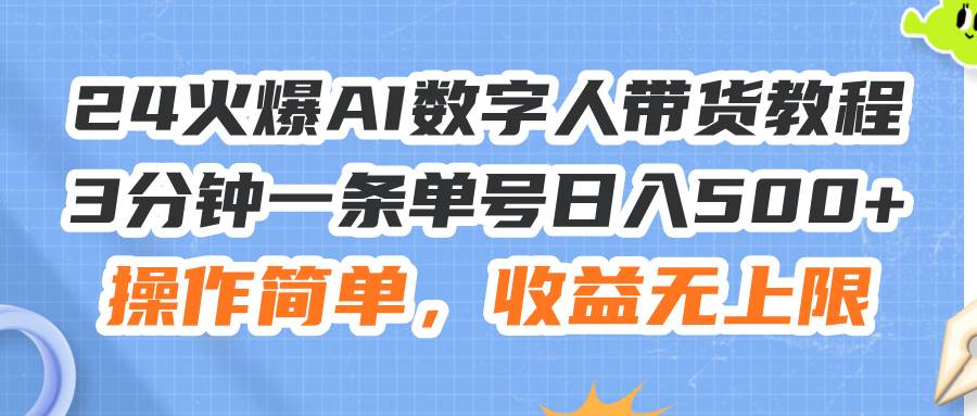 （11737期）24火爆AI数字人带货教程，3分钟一条单号日入500+，操作简单，收益无上限-问小徐资源库
