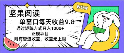 （11377期）坚果阅读单窗口每天收益9.8通过矩阵方式日入1000+正规项目附有管道收益…-问小徐资源库