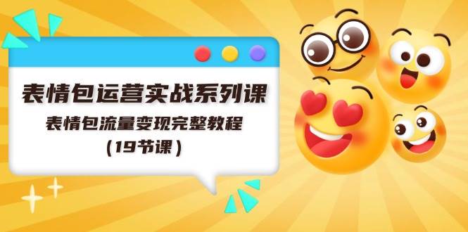 （11511期）表情包运营实战系列课，表情包流量变现完整教程（19节课）-问小徐资源库