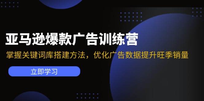 （11858期）亚马逊爆款广告训练营：掌握关键词库搭建方法，优化广告数据提升旺季销量-问小徐资源库