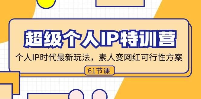 （11877期）超级个人IP特训营，个人IP时代才最新玩法，素人变网红可行性方案 (61节)-问小徐资源库