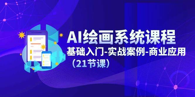 （11552期）AI绘画系统课程，基础入门-实战案例-商业应用（21节课）-问小徐资源库
