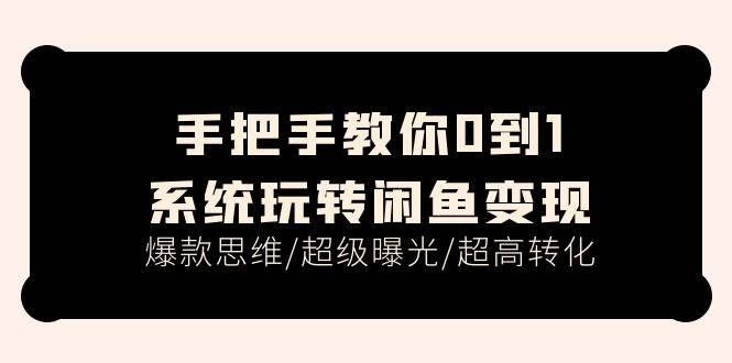 （11459期）手把手教你0到1系统玩转闲鱼变现，爆款思维/超级曝光/超高转化（15节课）-问小徐资源库