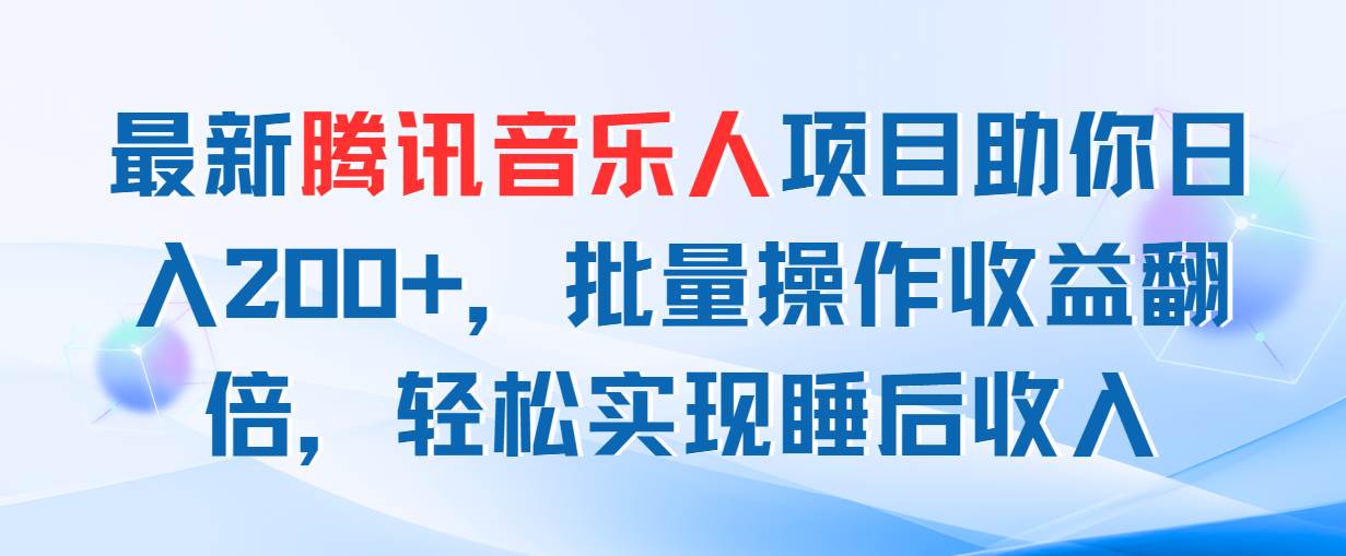 （11494期）最新腾讯音乐人项目助你日入200+，批量操作收益翻倍，轻松实现睡后收入-问小徐资源库