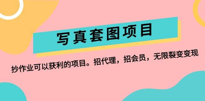 （12220期）写真套图项目：抄作业可以获利的项目。招代理，招会员，无限裂变变现-问小徐资源库