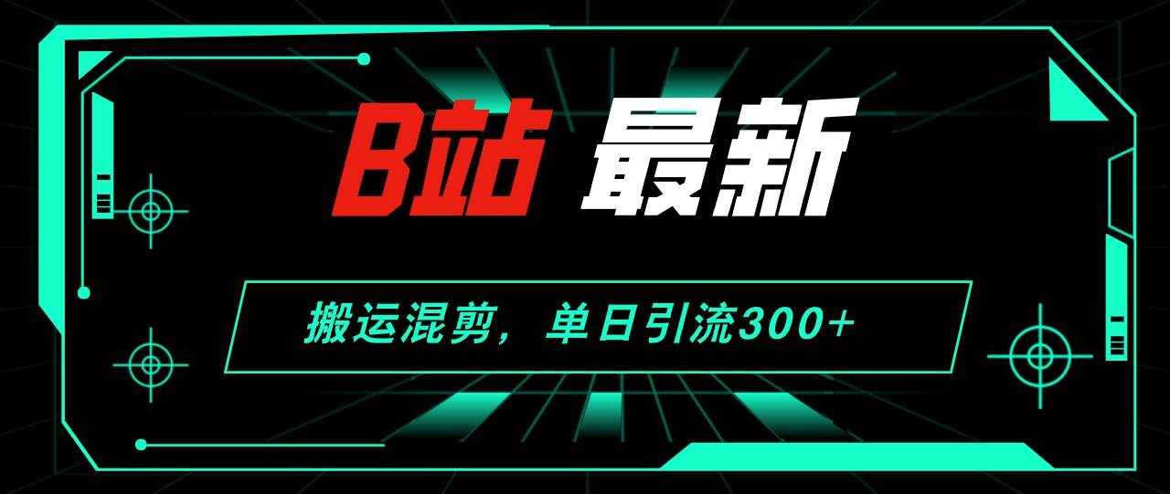 （12085期）B站最新，搬运混剪，单日引流300+创业粉-问小徐资源库