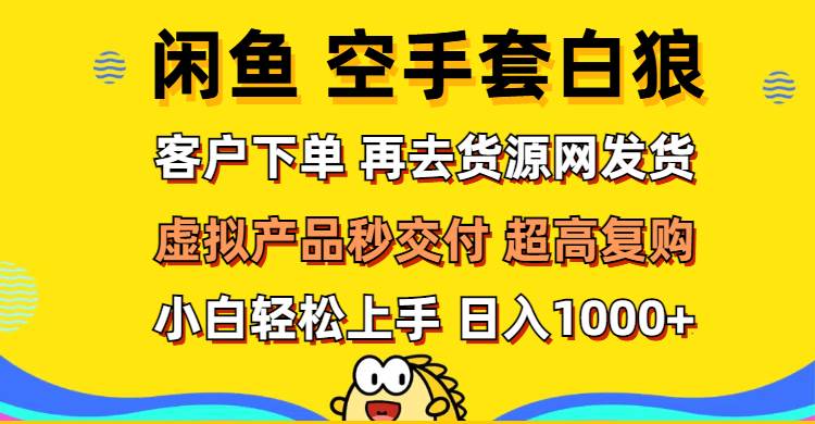 （12334期）闲鱼空手套白狼 客户下单 再去货源网发货 秒交付 高复购 轻松上手 日入…-问小徐资源库