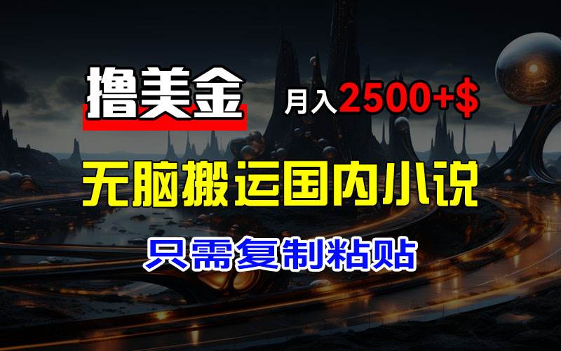 （12303期）最新撸美金项目，搬运国内小说爽文，只需复制粘贴，稿费月入2500+美金…-问小徐资源库