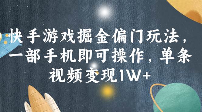 （11994期）快手游戏掘金偏门玩法，一部手机即可操作，单条视频变现1W+-问小徐资源库