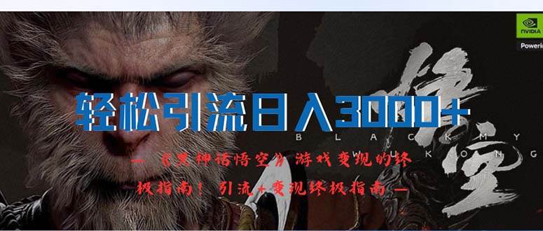 （12335期）轻松引流日入3000+：《黑神话悟空》游戏变现的终极指南！引流+变现终极…-问小徐资源库