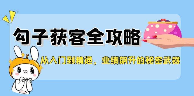 （12247期）从入门到精通，勾子获客全攻略，业绩飙升的秘密武器-问小徐资源库