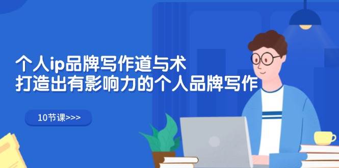 （12060期）个人ip品牌写作道与术，打造出有影响力的个人品牌写作（10节课）-问小徐资源库