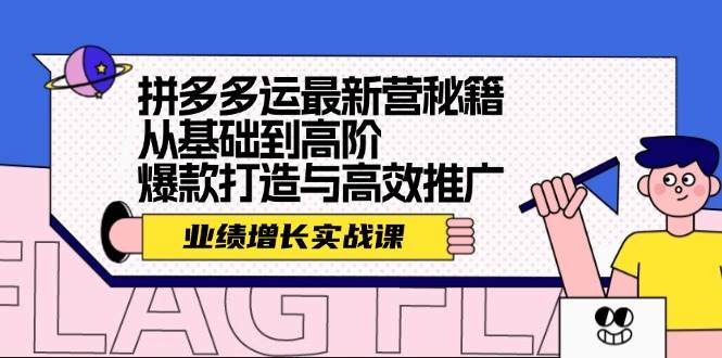 （12260期）拼多多运最新营秘籍：业绩 增长实战课，从基础到高阶，爆款打造与高效推广-问小徐资源库