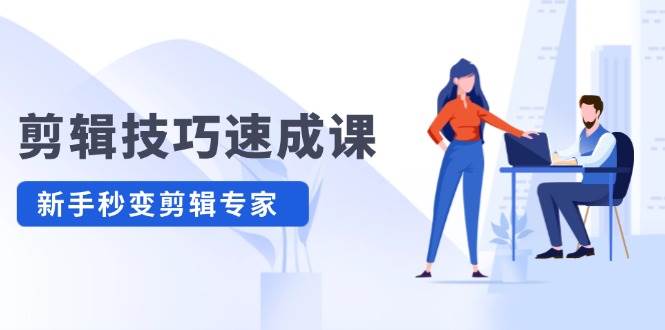 （12190期）剪辑技巧速成课，高清拍摄+调色 转扇子，建筑-抠图精通，新手秒变剪辑专家-问小徐资源库