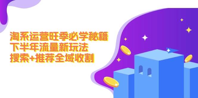 （12364期）淘系运营旺季必学秘籍：下半年流量新玩法：搜索+推荐全域收割（无水印）-问小徐资源库