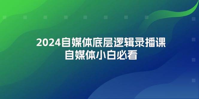 （12053期）2024自媒体底层逻辑录播课，自媒体小白必看-问小徐资源库