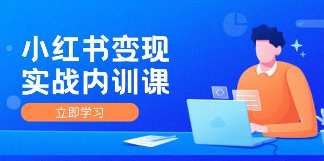 （12154期）小红书变现实战内训课，0-1实现小红书-IP变现 底层逻辑/实战方法/训练结合-问小徐资源库