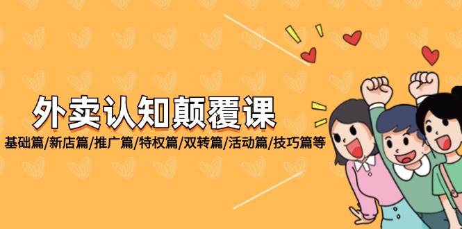 （12096期）外卖 认知颠覆课：基础篇/新店篇/推广篇/特权篇/双转篇/活动篇/技巧篇等-问小徐资源库