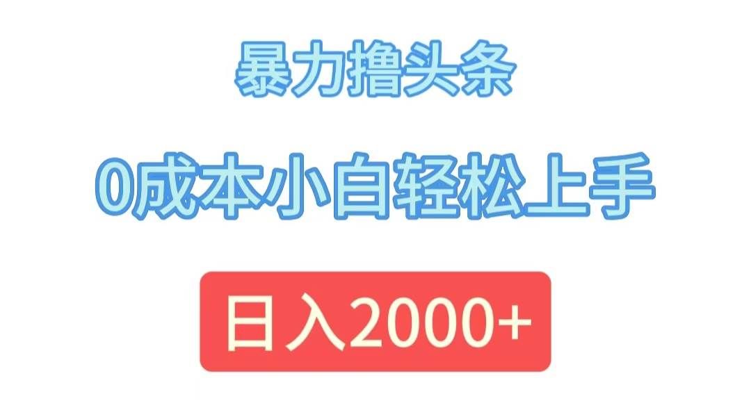 （12068期）暴力撸头条，0成本小白轻松上手，日入2000+-问小徐资源库