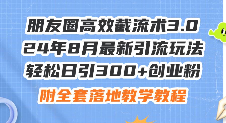 （11993期）朋友圈高效截流术3.0，24年8月最新引流玩法，轻松日引300+创业粉，附全…-问小徐资源库