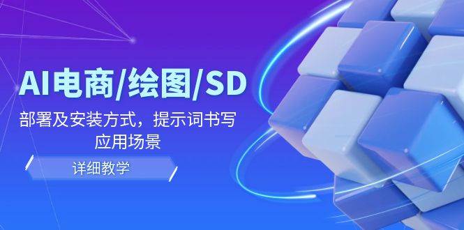 （12157期）AI-电商/绘图/SD/详细教程：部署及安装方式，提示词书写，应用场景-问小徐资源库