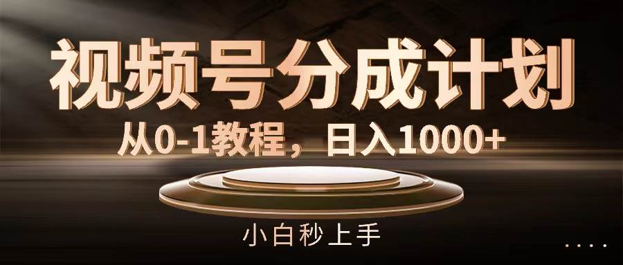 （11931期）视频号分成计划，从0-1教程，日入1000+-问小徐资源库