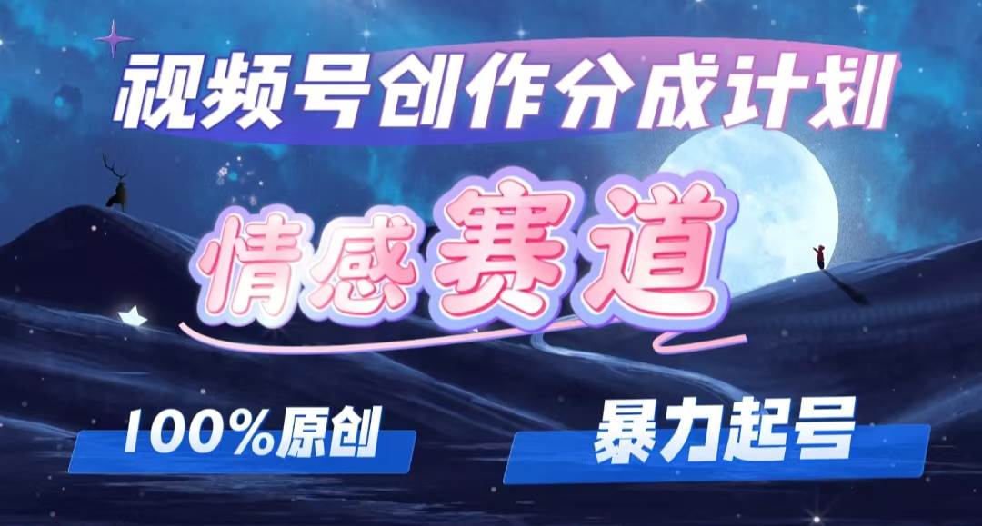 （12342期）详解视频号创作者分成项目之情感赛道，暴力起号，可同步多平台 (附素材)-问小徐资源库