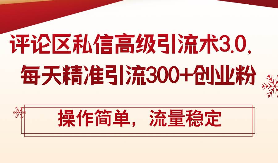 （12145期）评论区私信高级引流术3.0，每天精准引流300+创业粉，操作简单，流量稳定-问小徐资源库